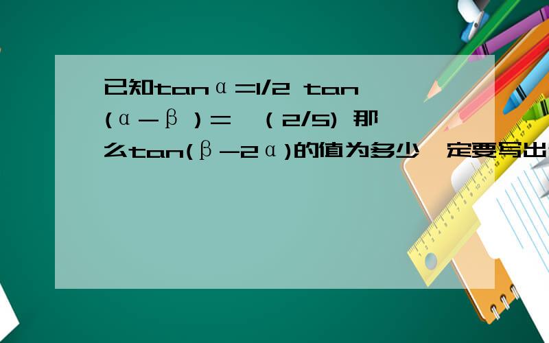 已知tanα=1/2 tan(α-β）=—（2/5) 那么tan(β-2α)的值为多少一定要写出过程