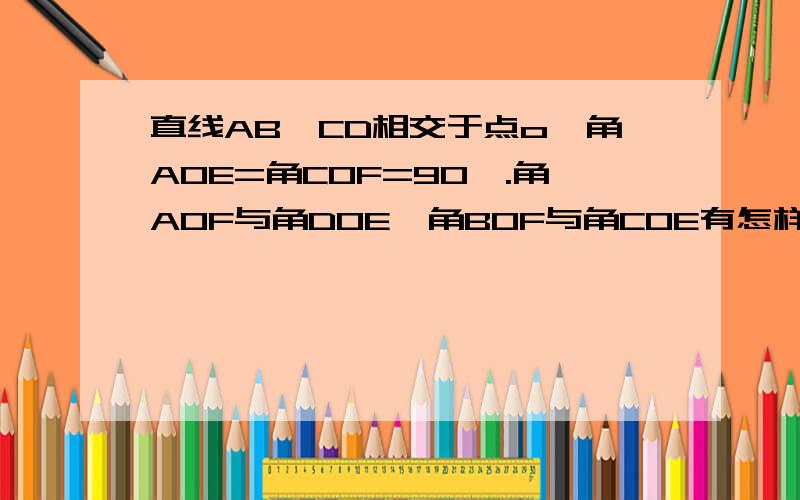 直线AB、CD相交于点o,角AOE=角COF=90°.角AOF与角DOE、角BOF与角COE有怎样的大小关系?为什么?