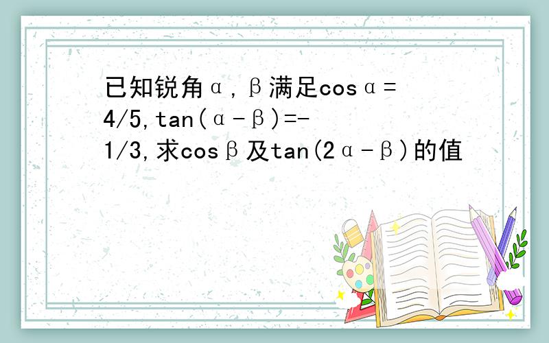 已知锐角α,β满足cosα=4/5,tan(α-β)=-1/3,求cosβ及tan(2α-β)的值