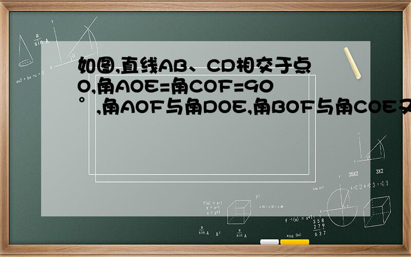 如图,直线AB、CD相交于点O,角AOE=角COF=90°,角AOF与角DOE,角BOF与角COE又怎样的大小关系?为什么?如图,直线AB、CD、EF相交于点O,已知角AOB与角COE互余,且角COE=25度,求BOD的度数、标题与题目不符郁闷呐