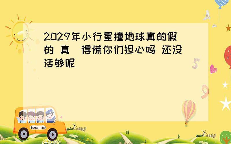 2029年小行星撞地球真的假的 真瘆得慌你们担心吗 还没活够呢