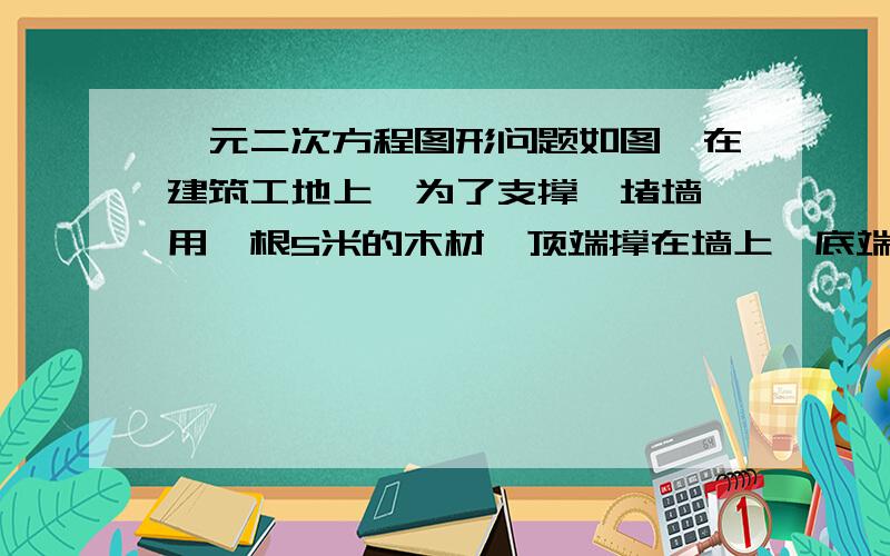 一元二次方程图形问题如图,在建筑工地上,为了支撑一堵墙,用一根5米的木材,顶端撑在墙上,底端撑在地面上,图中BO＝4 m,现在为了增加支撑的效果,底端向前移1.5米,问顶端上移多少米?