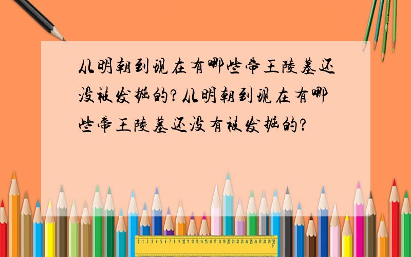 从明朝到现在有哪些帝王陵墓还没被发掘的?从明朝到现在有哪些帝王陵墓还没有被发掘的?