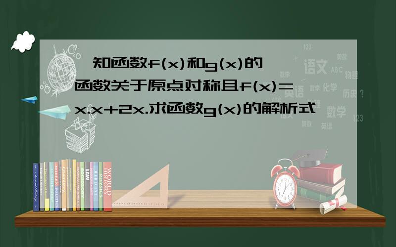 一知函数f(x)和g(x)的函数关于原点对称且f(x)=x.x+2x.求函数g(x)的解析式