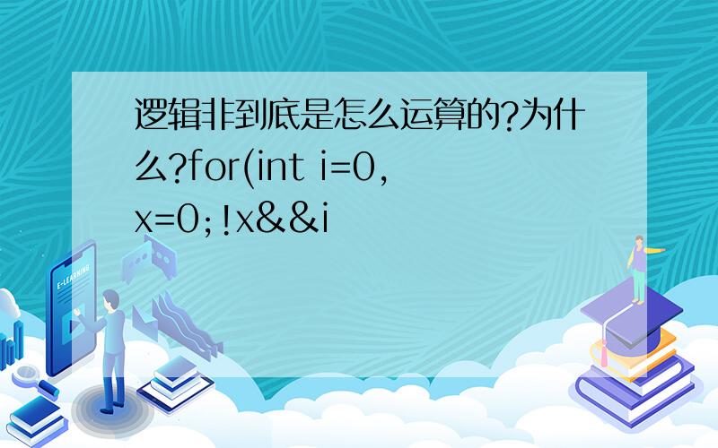 逻辑非到底是怎么运算的?为什么?for(int i=0,x=0;!x&&i