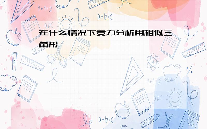 在什么情况下受力分析用相似三角形