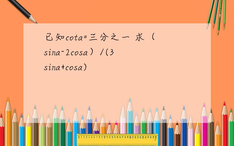 已知cota=三分之一 求（sina-2cosa）/(3sina+cosa)