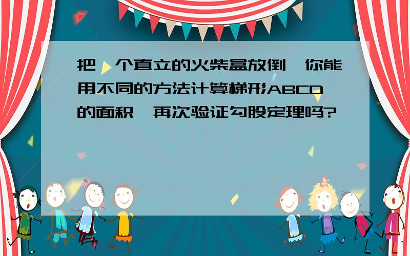 把一个直立的火柴盒放倒,你能用不同的方法计算梯形ABCD的面积,再次验证勾股定理吗?