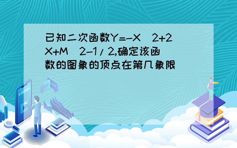 已知二次函数Y=-X^2+2X+M^2-1/2,确定该函数的图象的顶点在第几象限