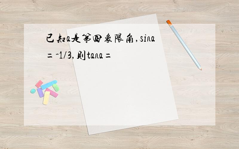 已知a是第四象限角,sina=-1/3,则tana=