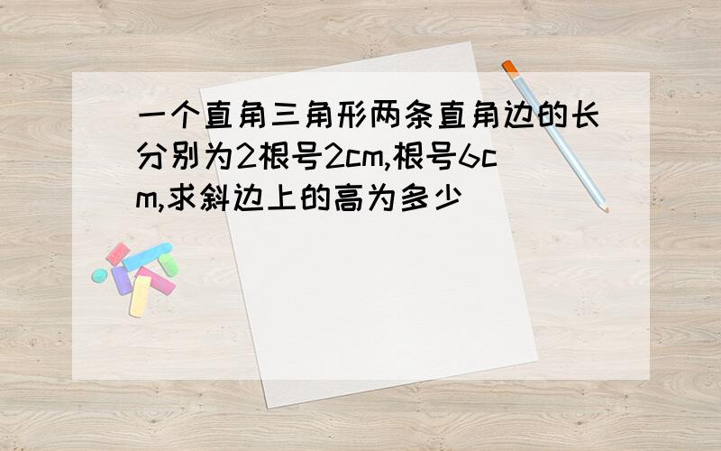 一个直角三角形两条直角边的长分别为2根号2cm,根号6cm,求斜边上的高为多少