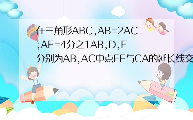 在三角形ABC,AB=2AC,AF=4分之1AB,D,E分别为AB,AC中点EF与CA的延长线交点G证明AF=A如图：梯形ABCD中,AD‖BC,S△ADC：S△ABC=2：3,而对角线中点M、N的连线段为10cm,22题,有图