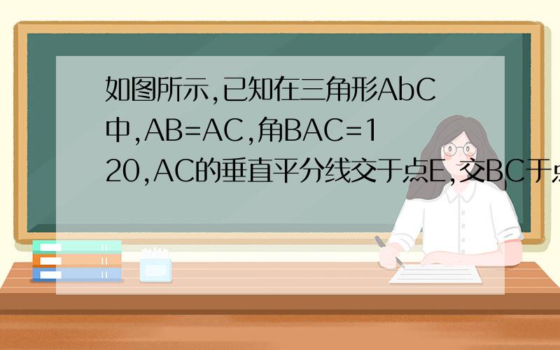 如图所示,已知在三角形AbC中,AB=AC,角BAC=120,AC的垂直平分线交于点E,交BC于点F,试判断线段BF、CF有何关系?并说明理由.