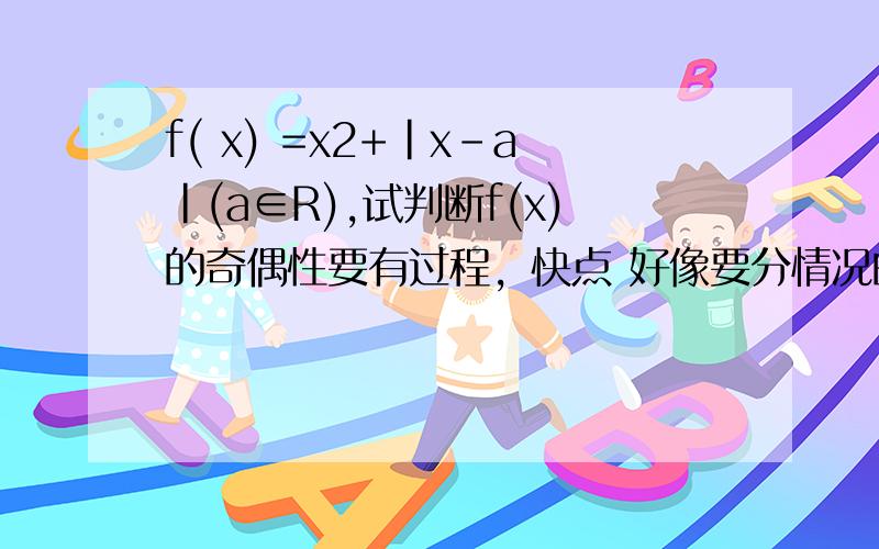 f( x) =x2+|x-a|(a∈R),试判断f(x)的奇偶性要有过程，快点 好像要分情况的