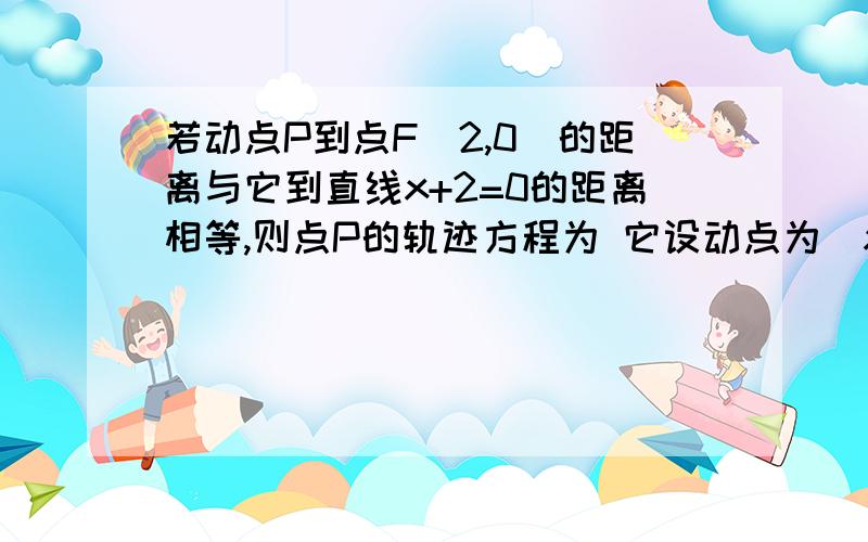 若动点P到点F(2,0)的距离与它到直线x+2=0的距离相等,则点P的轨迹方程为 它设动点为(x,y),根号(x减2)^...若动点P到点F(2,0)的距离与它到直线x+2=0的距离相等,则点P的轨迹方程为 它设动点为(x,y),根