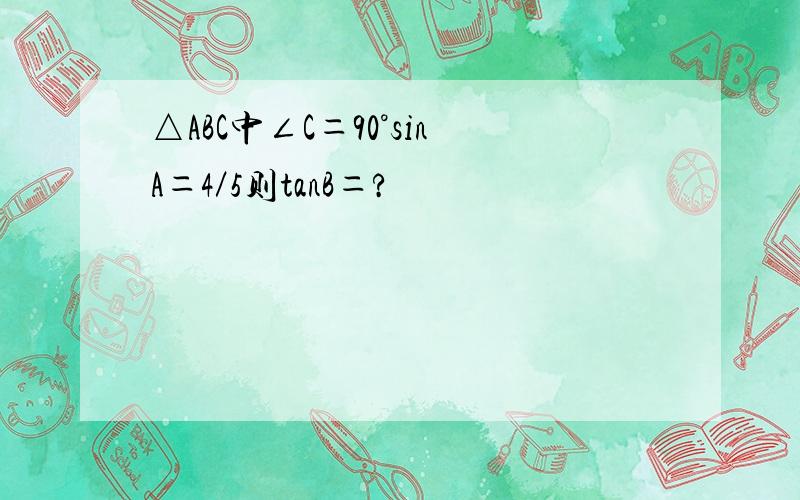 △ABC中∠C＝90°sinA＝4／5则tanB＝?