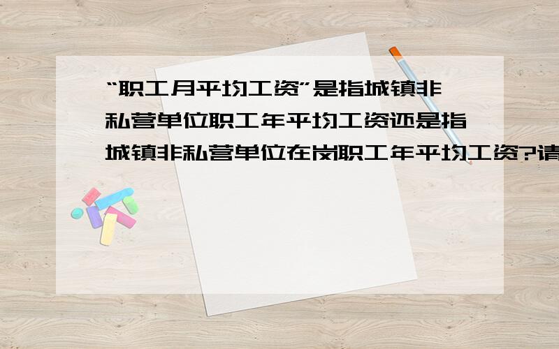 “职工月平均工资”是指城镇非私营单位职工年平均工资还是指城镇非私营单位在岗职工年平均工资?请问：《工伤保险条例》第三十二条 .生活护理费按照生活完全不能自理、生活大部分不