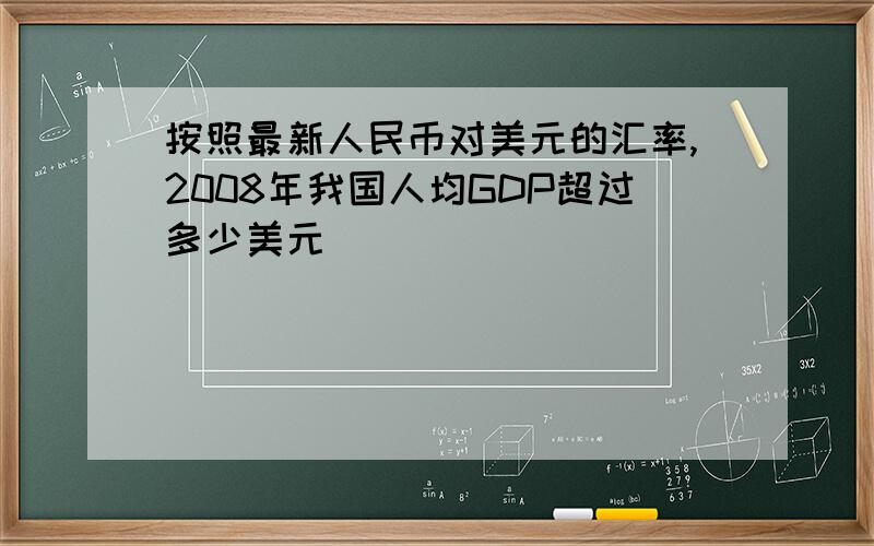 按照最新人民币对美元的汇率,2008年我国人均GDP超过多少美元