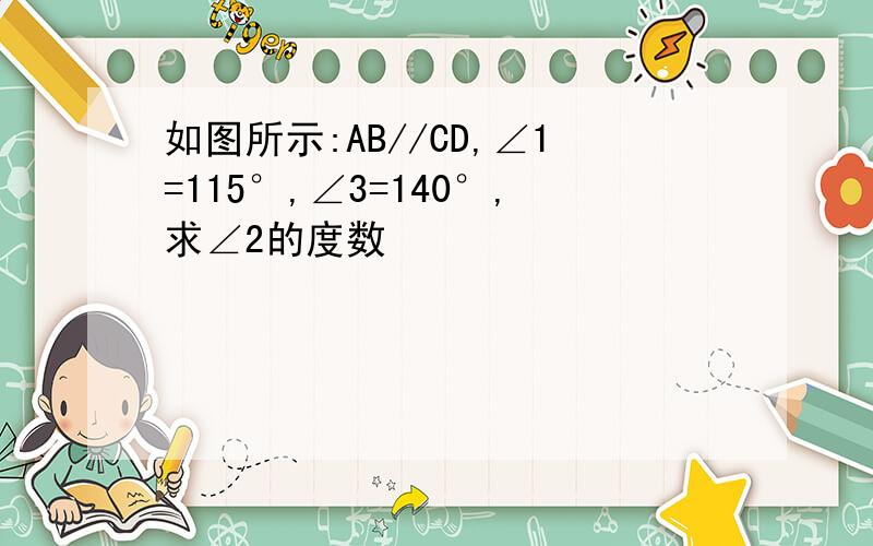 如图所示:AB//CD,∠1=115°,∠3=140°,求∠2的度数