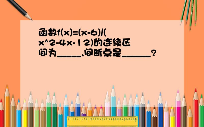 函数f(x)=(x-6)/(x^2-4x-12)的连续区间为_____,间断点是______?