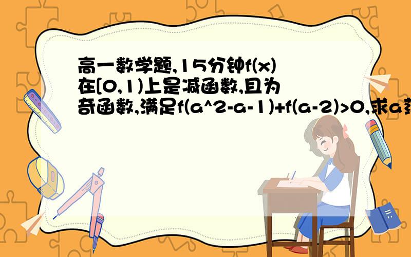 高一数学题,15分钟f(x)在[0,1)上是减函数,且为奇函数,满足f(a^2-a-1)+f(a-2)>0,求a范围回答正确了就加分!