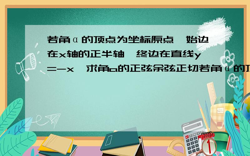 若角α的顶点为坐标原点,始边在x轴的正半轴,终边在直线y=-x,求角a的正弦余弦正切若角α的顶点为坐标原点,始边在x轴的正半轴,终边在直线y=-x,求角a的正弦余弦正切