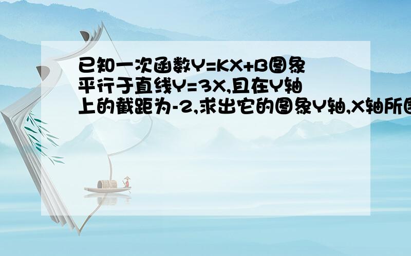 已知一次函数Y=KX+B图象平行于直线Y=3X,且在Y轴上的截距为-2,求出它的图象Y轴,X轴所围成的三角形的面积?