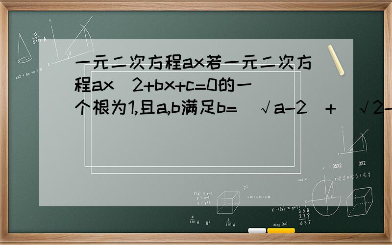 一元二次方程ax若一元二次方程ax^2+bx+c=0的一个根为1,且a,b满足b=(√a-2)+(√2-a)-1求此二元一次方程