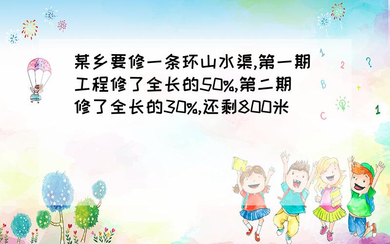 某乡要修一条环山水渠,第一期工程修了全长的50%,第二期修了全长的30%,还剩800米