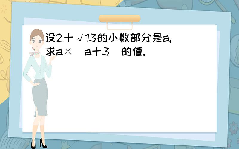 设2十√13的小数部分是a,求a×（a十3）的值.