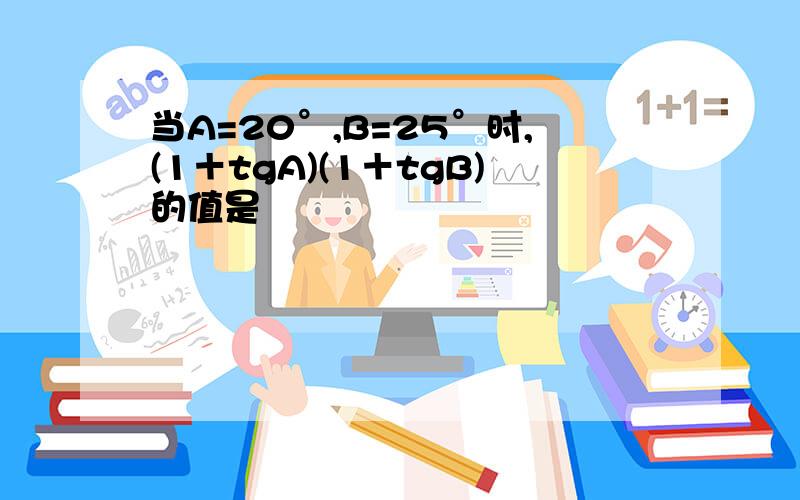 当A=20°,B=25°时,(1＋tgA)(1＋tgB)的值是