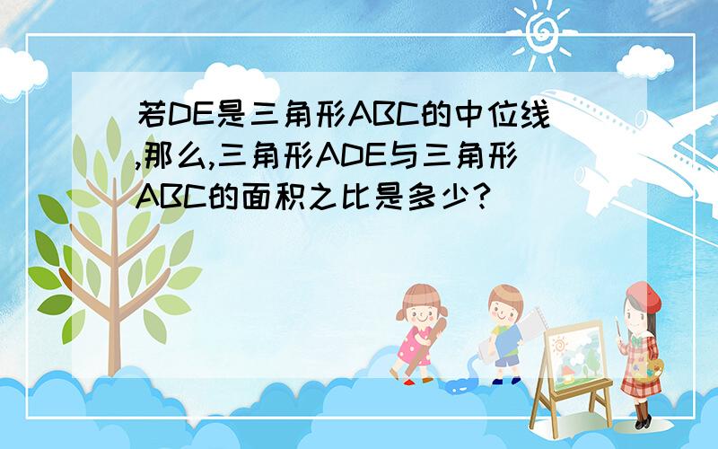 若DE是三角形ABC的中位线,那么,三角形ADE与三角形ABC的面积之比是多少?