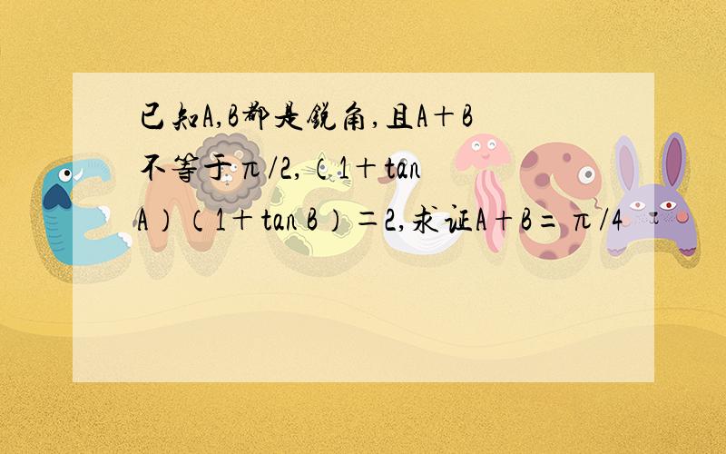 已知A,B都是锐角,且A＋B不等于π/2,（1＋tan A）（1＋tan B）＝2,求证A+B=π/4