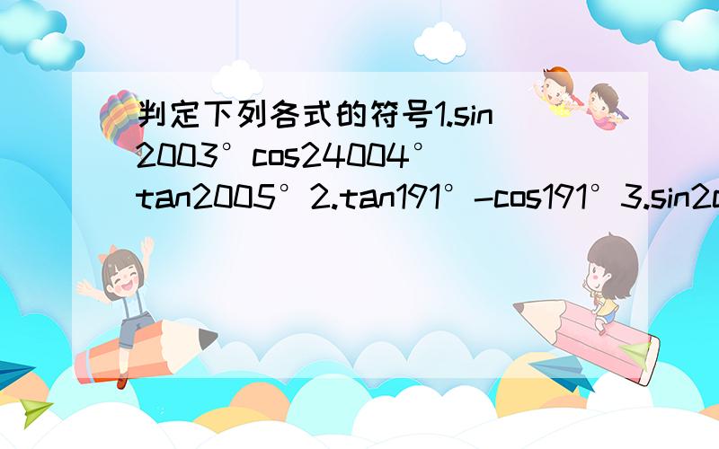 判定下列各式的符号1.sin2003°cos24004°tan2005°2.tan191°-cos191°3.sin2cos3tan4要过程啊