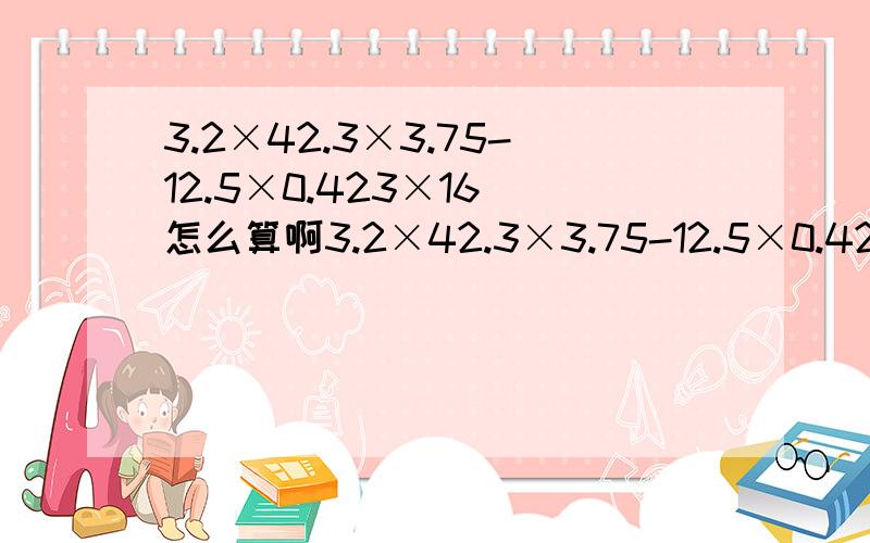 3.2×42.3×3.75-12.5×0.423×16 怎么算啊3.2×42.3×3.75-12.5×0.423×16