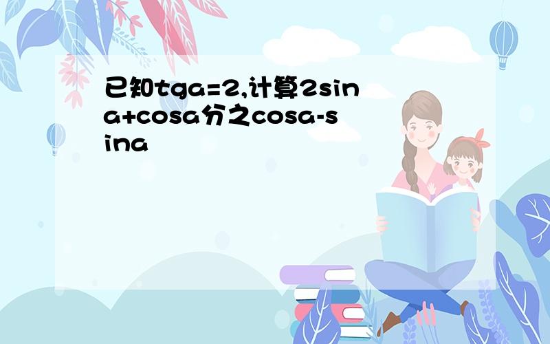 已知tga=2,计算2sina+cosa分之cosa-sina