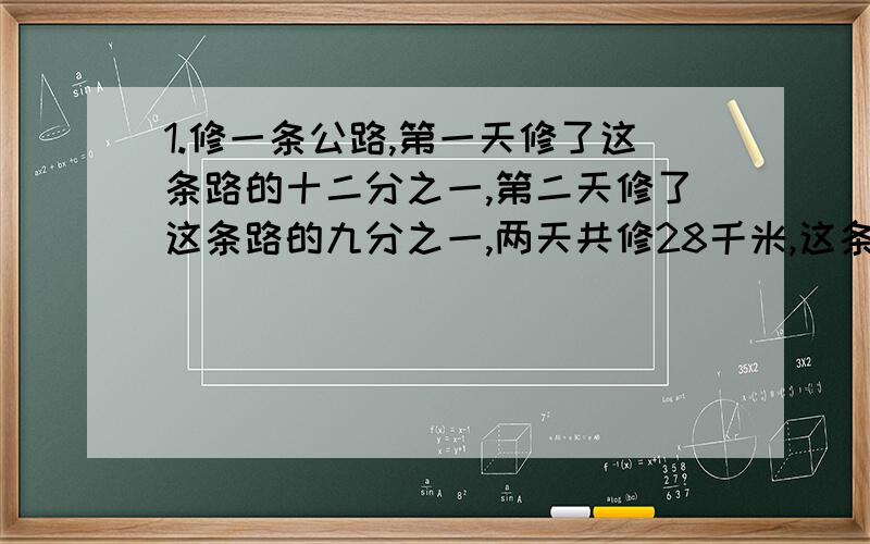 1.修一条公路,第一天修了这条路的十二分之一,第二天修了这条路的九分之一,两天共修28千米,这条公路全长多少米?2.李大伯家养鸡、鸭共660只,其中鸡是鸭的5/6.李大伯养鸡鸭各多少只?3.李庄去