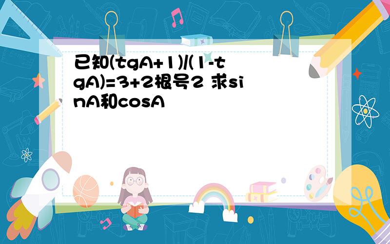 已知(tgA+1)/(1-tgA)=3+2根号2 求sinA和cosA