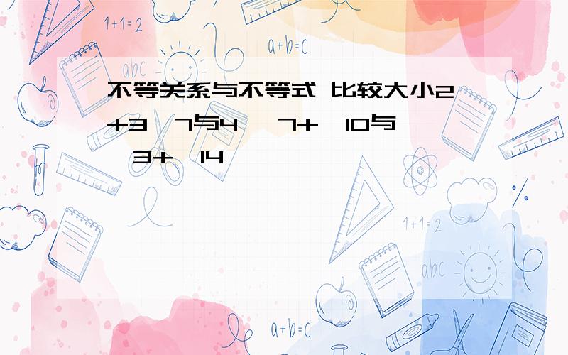 不等关系与不等式 比较大小2+3√7与4 √7+√10与√3+√14