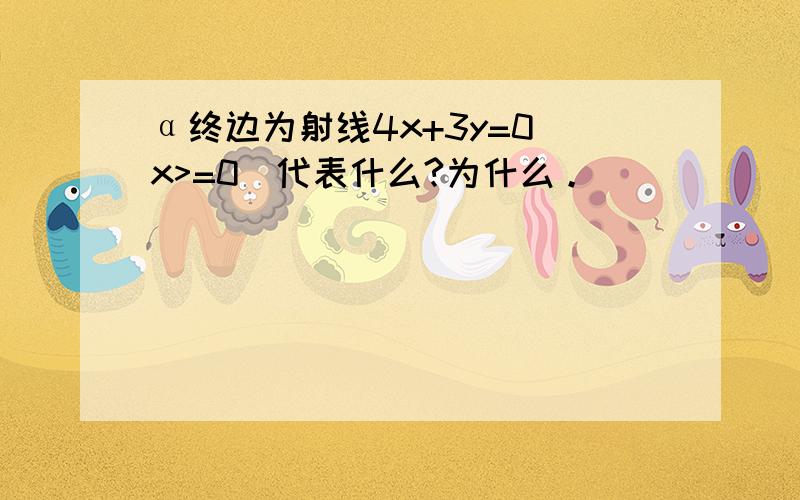 α终边为射线4x+3y=0(x>=0)代表什么?为什么。