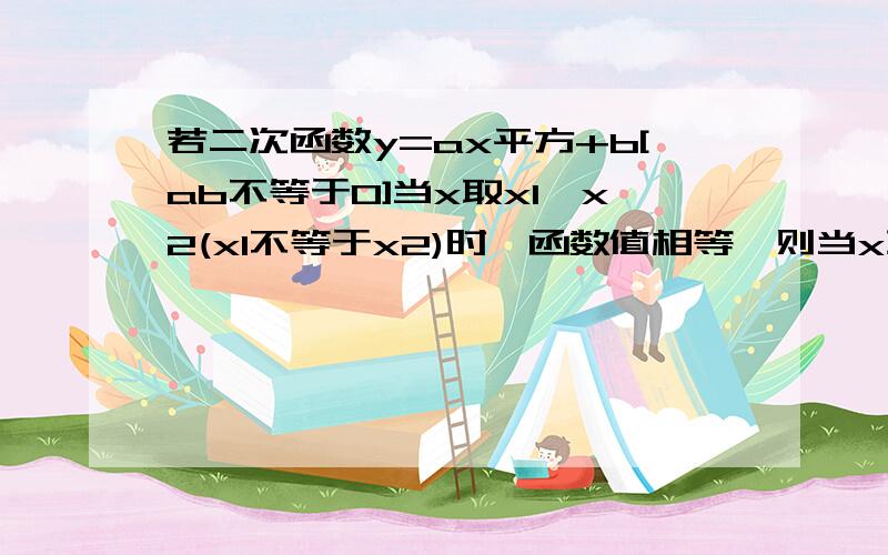 若二次函数y=ax平方+b[ab不等于0]当x取x1、x2(x1不等于x2)时,函数值相等,则当x取x1+x2时,函数值为?