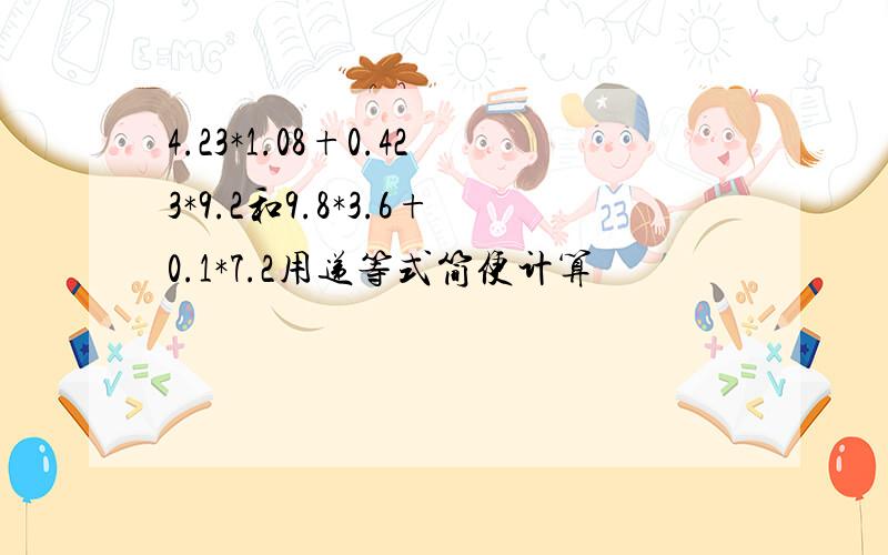 4.23*1.08+0.423*9.2和9.8*3.6+0.1*7.2用递等式简便计算