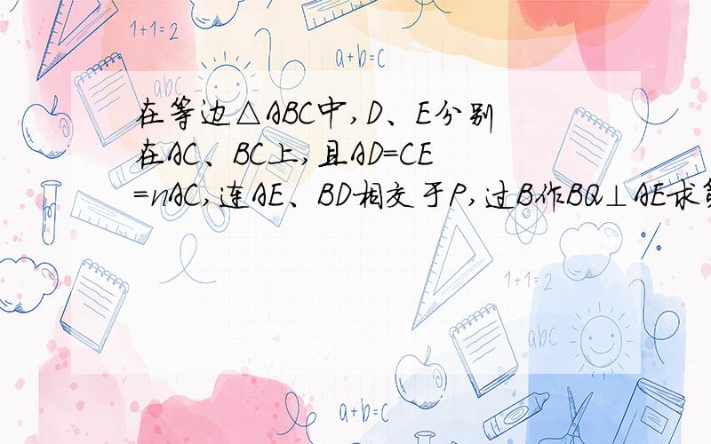 在等边△ABC中,D、E分别在AC、BC上,且AD=CE=nAC,连AE、BD相交于P,过B作BQ⊥AE求第三问1/3做法