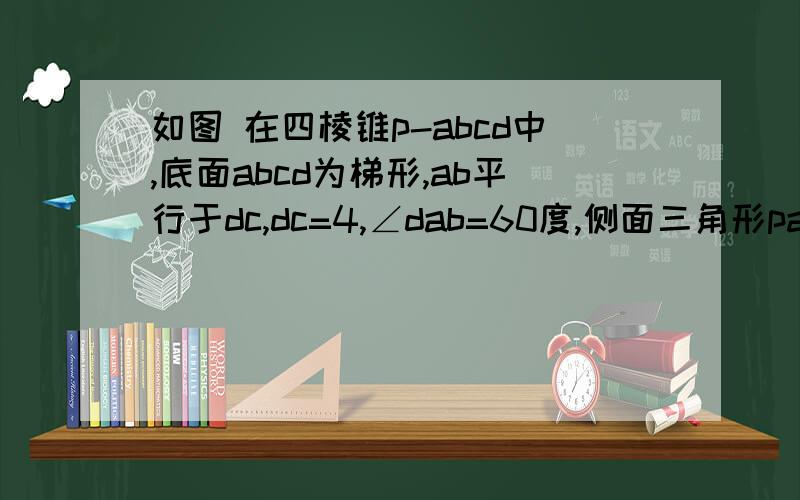 如图 在四棱锥p-abcd中,底面abcd为梯形,ab平行于dc,dc=4,∠dab=60度,侧面三角形pad和三角形pab均为边长为2的的正三角形,m为线段pc的中点.1、求证pd垂直于ab2、求二面角p-bc-d的平面角的正切值3、在线