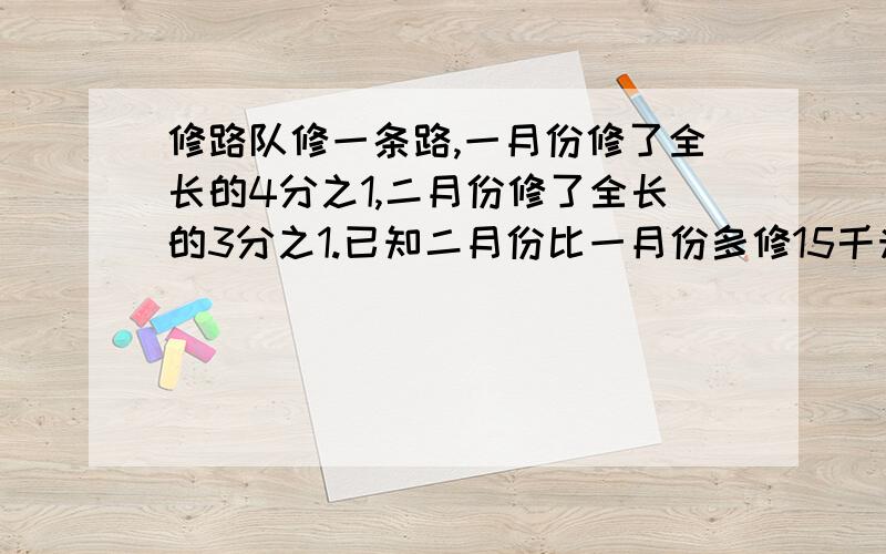 修路队修一条路,一月份修了全长的4分之1,二月份修了全长的3分之1.已知二月份比一月份多修15千米.这条路全长多少千米?