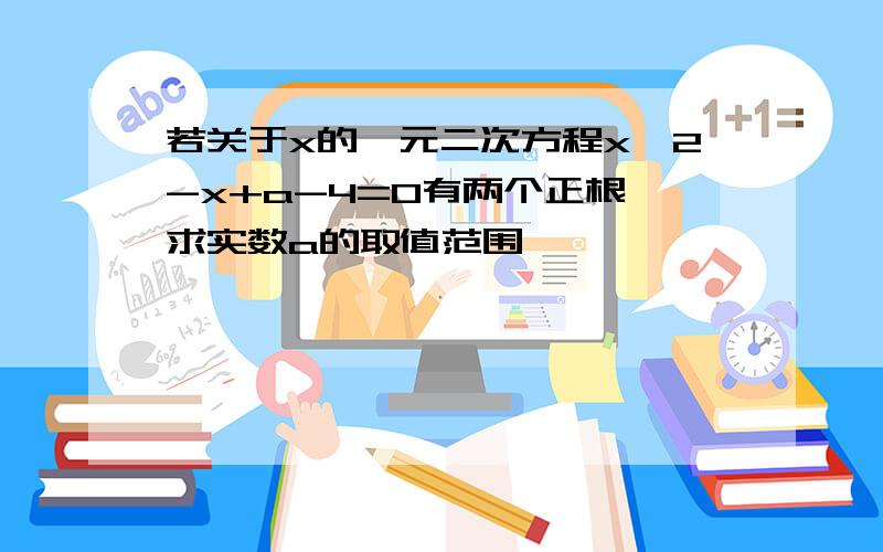 若关于x的一元二次方程x^2-x+a-4=0有两个正根,求实数a的取值范围