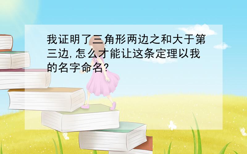 我证明了三角形两边之和大于第三边,怎么才能让这条定理以我的名字命名?