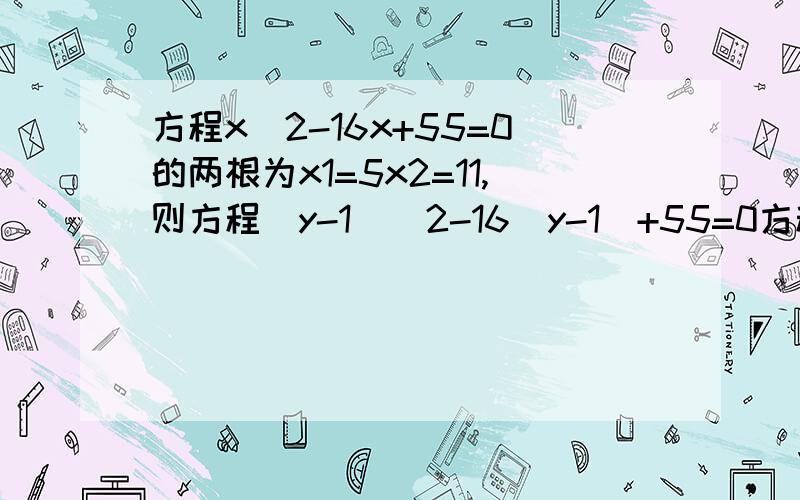 方程x^2-16x+55=0的两根为x1=5x2=11,则方程(y-1)^2-16(y-1)+55=0方程x^2-16x+55=0的两根为x1=5x2=11,则方程(y-1)^2-16(y-1)+55=0的两根是解方程x(2x+5)=3(2x+5)