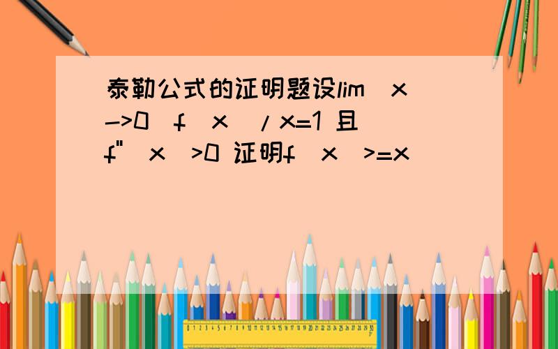 泰勒公式的证明题设lim(x->0)f(x)/x=1 且f''(x)>0 证明f(x)>=x