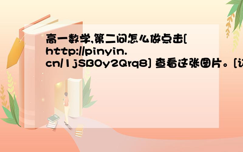 高一数学,第二问怎么做点击[http://pinyin.cn/1jSBOy2Qrq8] 查看这张图片。[访问验证码是：485784请妥善保管]